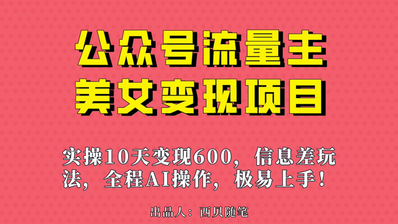 公众号流量主美女变现项目，实操10天变现600+，一个小副业利用AI无脑搬…-副业网创