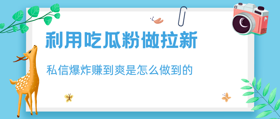 利用吃瓜粉做拉新，私信爆炸日入1000+赚到爽是怎么做到的-副业网创