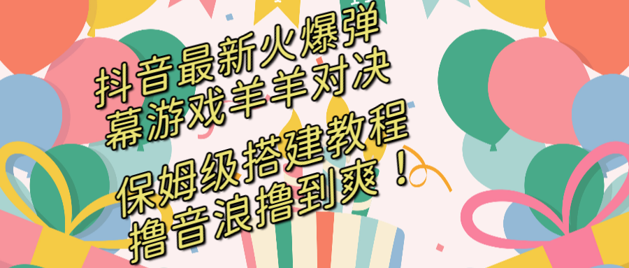抖音最新火爆弹幕游戏羊羊对决，保姆级搭建开播教程，撸音浪直接撸到爽！-副业网创