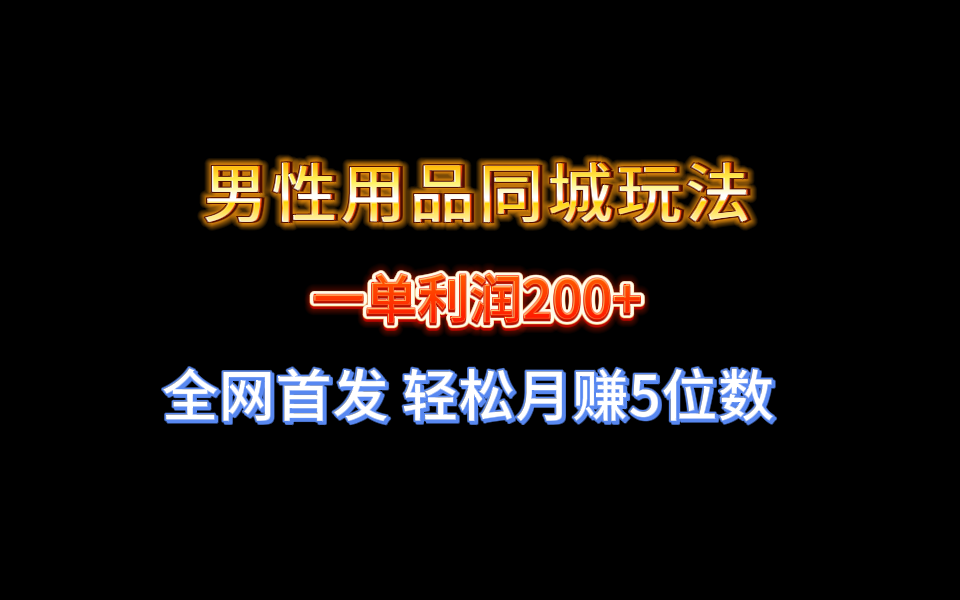 全网首发 一单利润200+ 男性用品同城玩法 轻松月赚5位数-副业网创