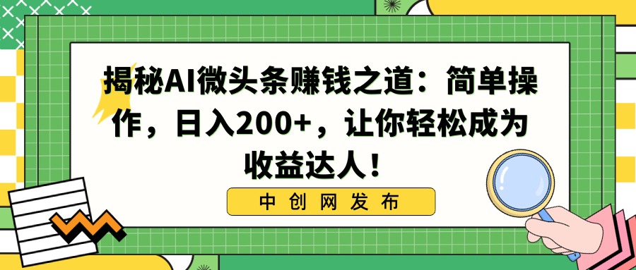 揭秘AI微头条赚钱之道：简单操作，日入200+，让你轻松成为收益达人！-副业网创