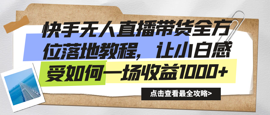 快手无人直播带货全方位落地教程，让小白感受如何一场收益1000+-副业网创