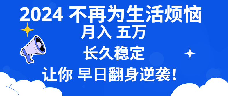 2024不再为生活烦恼 月入5W 长久稳定 让你早日翻身逆袭-副业网创