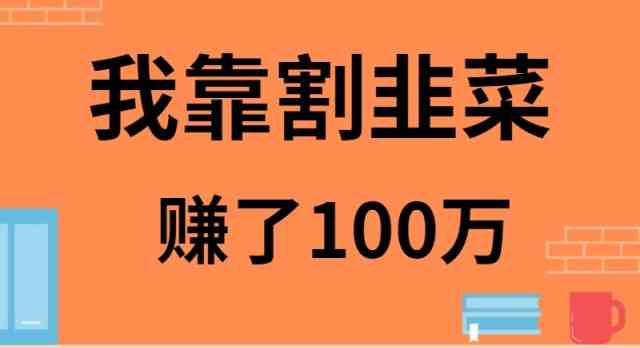 （9173期）我靠割韭菜赚了 100 万-副业网创
