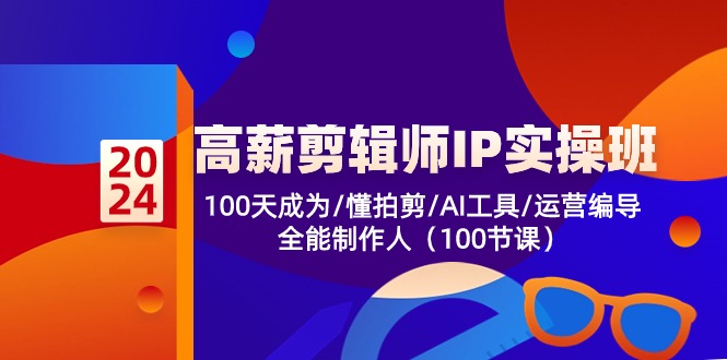 （10783期）高薪-剪辑师IP实操班-第2期，100天成为懂拍剪/AI工具/运营编导/全能制作人-副业网创