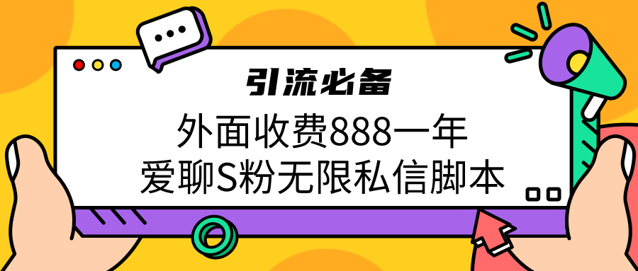 引流S粉必备外面收费888一年的爱聊app无限私信脚本-副业网创