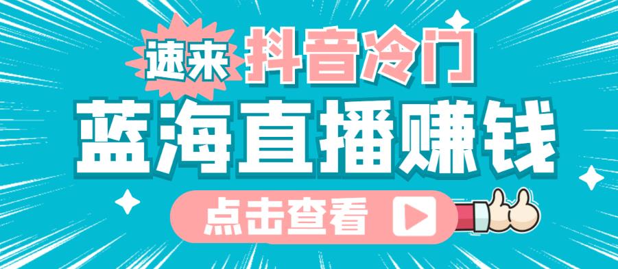 最新抖音冷门简单的蓝海直播赚钱玩法，流量大知道的人少，可以做到全无人直播￼-副业网创