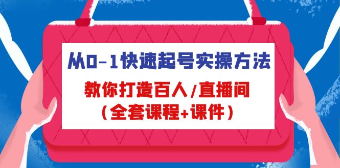 从0-1快速起号实操方法，教你打造百人/直播间（全套课程+课件）-副业网创