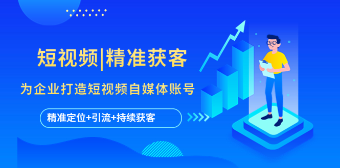 短视频|精准获客 为企业打造短视频自媒体账号 (精准定位+引流+持续获客)-副业网创