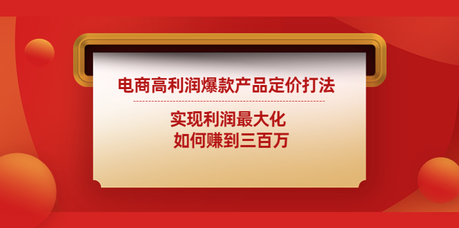 电商高利润爆款产品定价打法：实现利润最大化 如何赚到三百万-副业网创