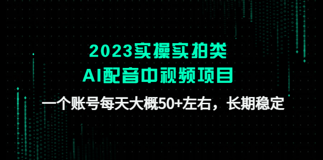 2023实操实拍类AI配音中视频项目，一个账号每天大概50+左右，长期稳定-副业网创
