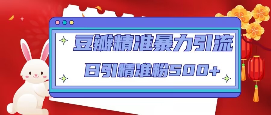 豆瓣精准暴力引流，日引精准粉500+【12视频课】-副业网创
