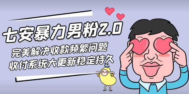 七安暴力男粉2.0 完美解决收款频繁问题 收付系统大更新稳定持久(教程+素材)-副业网创