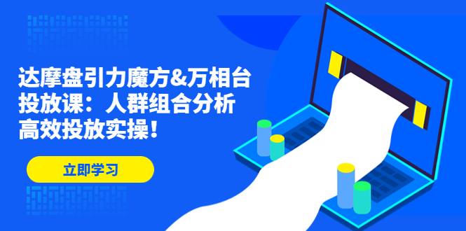 达摩盘引力魔方&万相台投放课：人群组合分析，高效投放实操！-副业网创