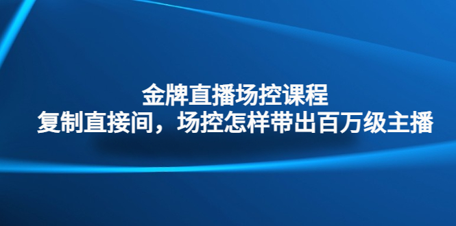 金牌直播场控课程：复制直接间，场控如何带出百万级主播-副业网创