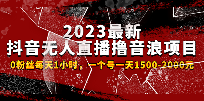 2023最新抖音无人直播撸音浪项目，0粉丝每天1小时，一个号一天1500-2000元 -副业网创