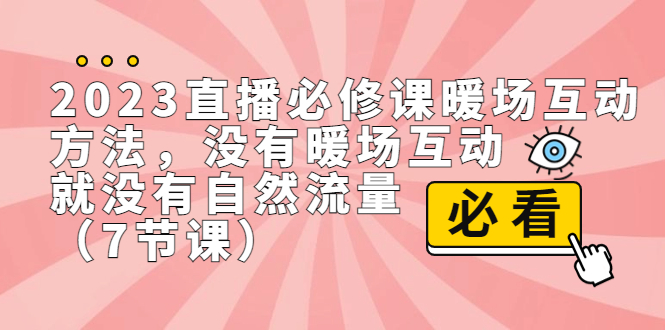 2023直播·必修课暖场互动方法，没有暖场互动，就没有自然流量（7节课）-副业网创