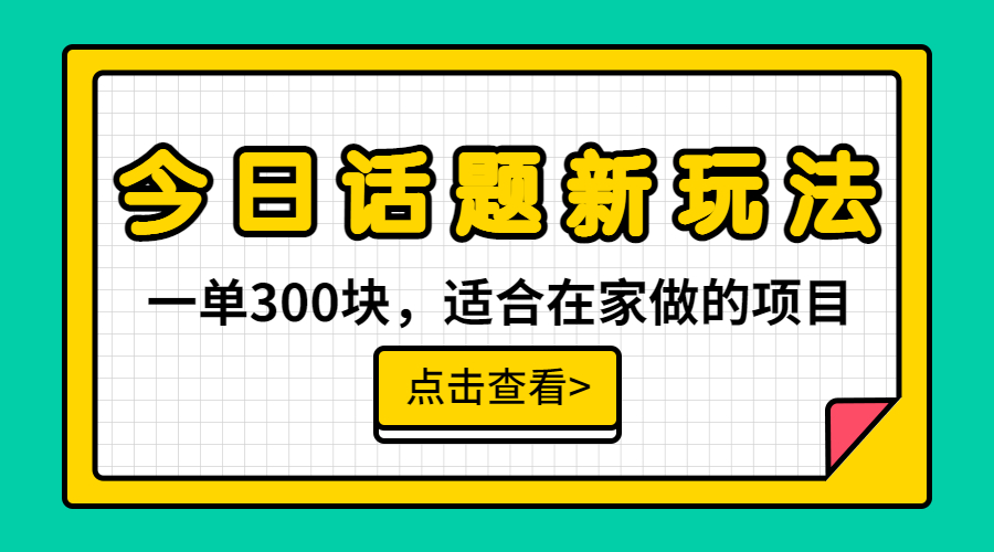 一单300块，今日话题全新玩法，无需剪辑配音，无脑搬运，接广告月入过万-副业网创