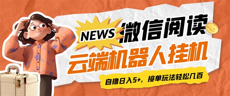 最新微信阅读多平台云端挂机全自动脚本，单号利润5+，接单玩法日入500+…-副业网创