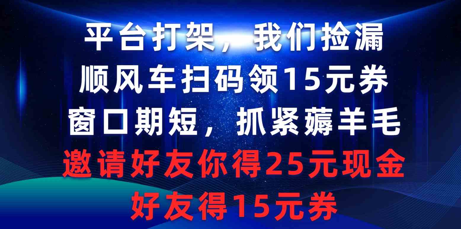 （9316期）平台打架我们捡漏，顺风车扫码领15元券，窗口期短抓紧薅羊毛，邀请好友…-副业网创