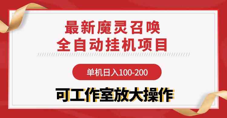 （9958期）【魔灵召唤】全自动挂机项目：单机日入100-200，稳定长期 可工作室放大操作-副业网创