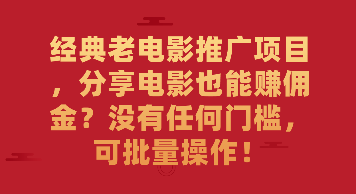 经典老电影推广项目，分享电影也能赚佣金？没有任何门槛，可批量操作！-副业网创