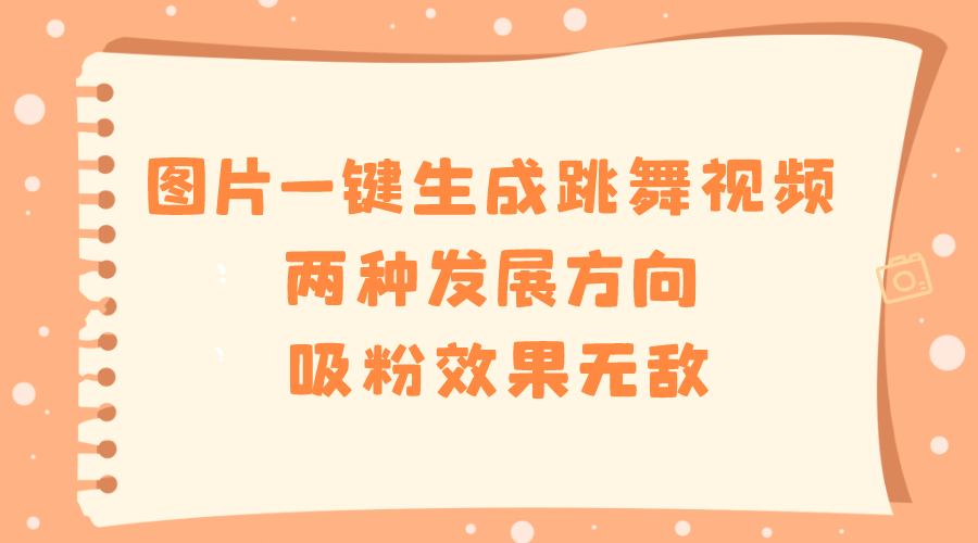 图片一键生成跳舞视频，两种发展方向，吸粉效果无敌-副业网创