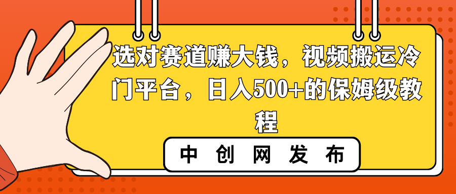 选对赛道赚大钱，视频搬运冷门平台，日入500+的保姆级教程-副业网创