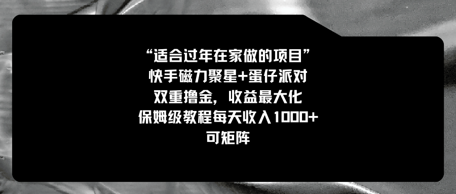适合过年在家做的项目，快手磁力+蛋仔派对，双重撸金，收益最大化 保姆…-副业网创