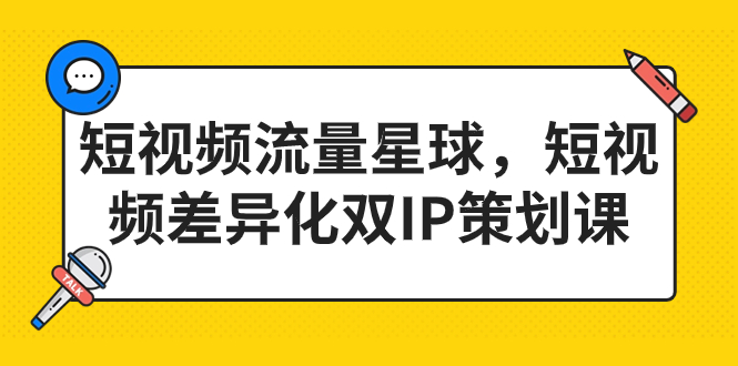 短视频流量星球，短视频差异化双IP策划课（2023新版）-副业网创