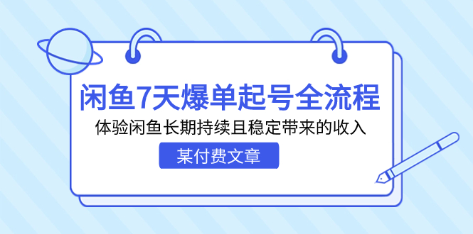 某付费文章：闲鱼7天爆单起号全流程，体验闲鱼长期持续且稳定带来的收入-副业网创