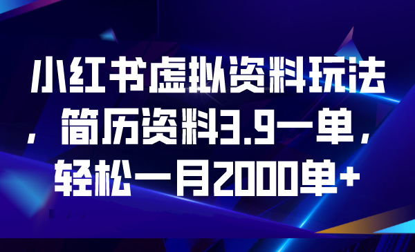 小红书虚拟资料玩法，简历资料3.9一单，轻松一月2000单+-副业网创