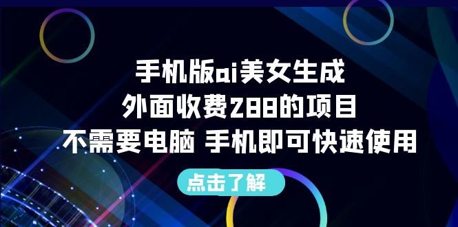 手机版ai美女生成-外面收费288的项目，不需要电脑，手机即可快速使用-副业网创