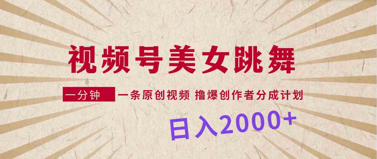 （9272期）视频号，美女跳舞，一分钟一条原创视频，撸爆创作者分成计划，日入2000+-副业网创
