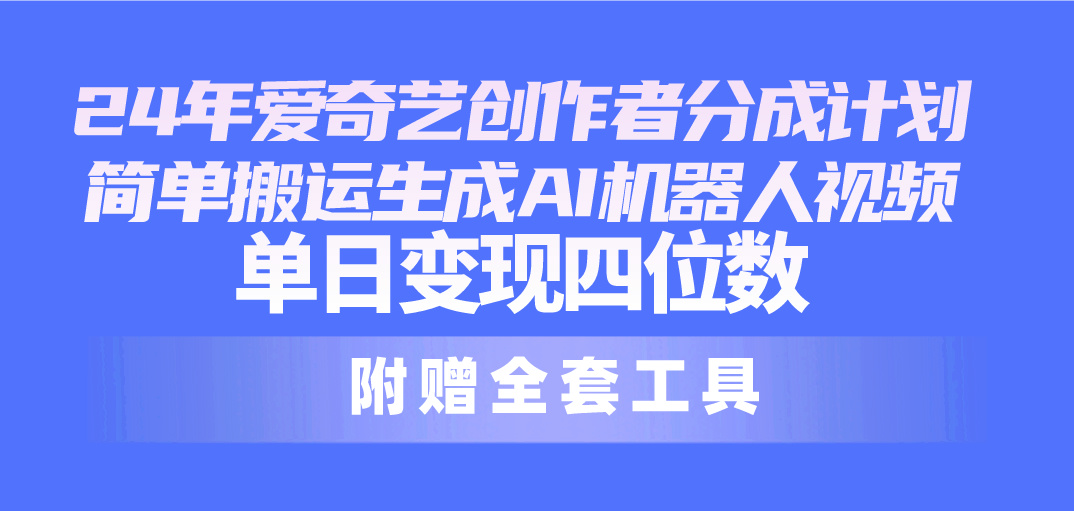 （10308期）24最新爱奇艺创作者分成计划，简单搬运生成AI机器人视频，单日变现四位数-副业网创