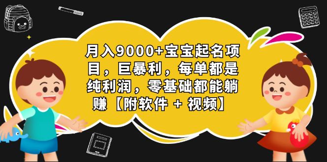 月入9000+宝宝起名项目，巨暴利 每单都是纯利润，0基础躺赚【附软件+视频】-副业网创