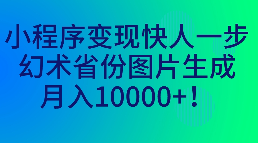 小程序变现快人一步，幻术省份图片生成，月入10000+！-副业网创