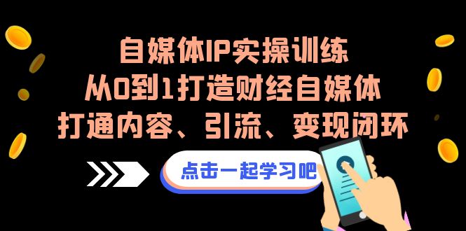 自媒体IP实操训练，从0到1打造财经自媒体，打通内容、引流、变现闭环-副业网创