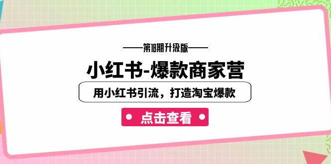小红书-爆款商家营【第18期升级版】用小红书引流，打造淘宝爆款（16节课）-副业网创