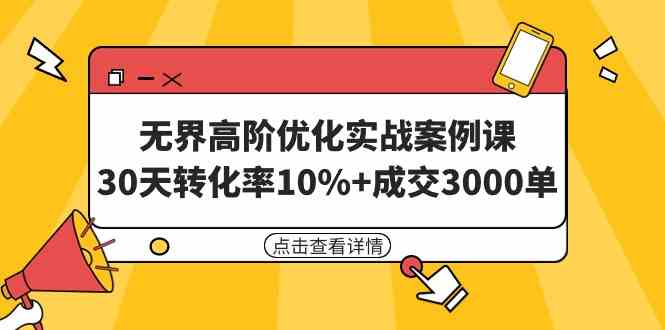 （9409期）无界高阶优化实战案例课，30天转化率10%+成交3000单（8节课）-副业网创