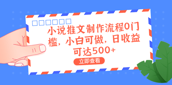 外面收费980的小说推文制作流程0门槛，小白可做，日收益可达500+-副业网创