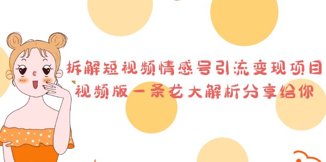 拆解短视频情感号引流变现项目，视频版一条龙大解析分享给你-副业网创