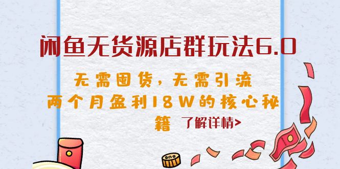 闲鱼无货源店群玩法6.0，无需囤货，无需引流，两个月盈利18W的核心秘籍-副业网创