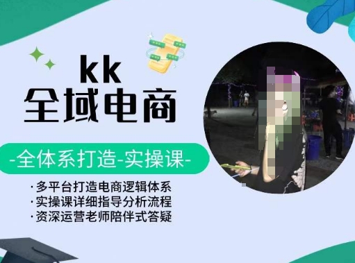 KK全域电商，全体系打造实操课，多平台打造电商逻辑体系-副业网创
