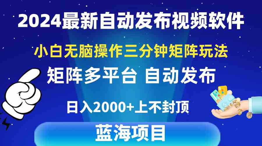 （10166期）2024最新视频矩阵玩法，小白无脑操作，轻松操作，3分钟一个视频，日入2k+-副业网创