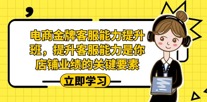电商-金牌客服能力-提升班，提升客服能力是你店铺业绩的关键要素！-副业网创