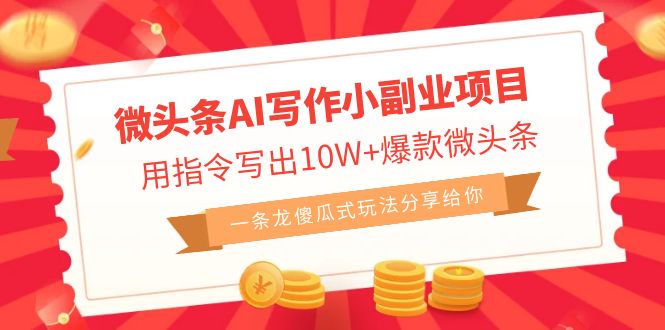微头条AI写作小副业项目，用指令写出10W+爆款微头条，一条龙傻瓜式玩法…-副业网创