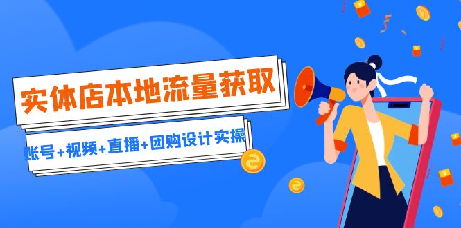 实体店本地流量获取（账号+视频+直播+团购设计实操）引流获客+同城流量曝光-副业网创