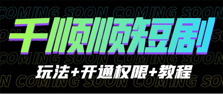 收费800多的千顺顺短剧玩法+开通权限+教程-副业网创