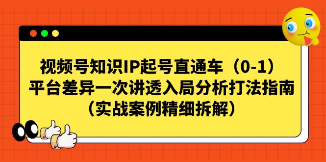 视频号-知识IP起号直通车（0-1）平台差异一次讲透入局分析打法指南-副业网创